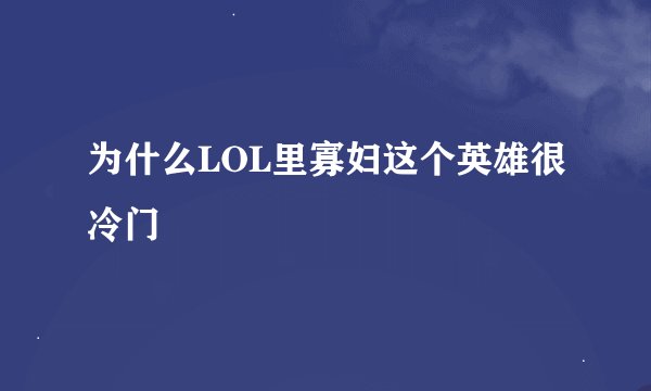 为什么LOL里寡妇这个英雄很冷门