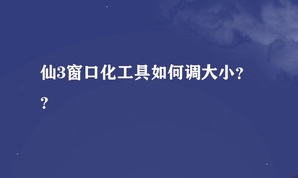 仙3窗口化工具如何调大小？？