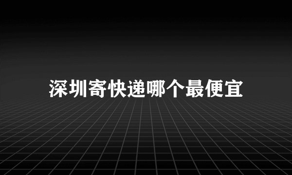 深圳寄快递哪个最便宜