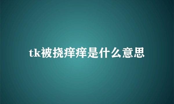 tk被挠痒痒是什么意思