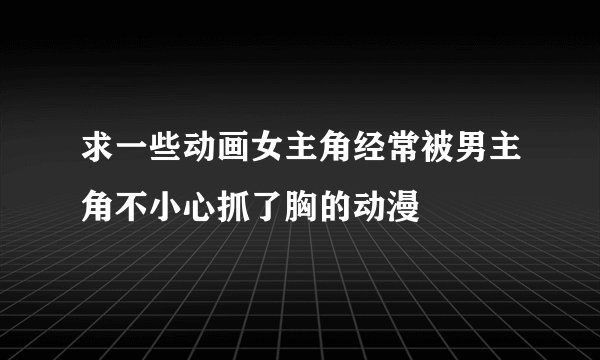 求一些动画女主角经常被男主角不小心抓了胸的动漫