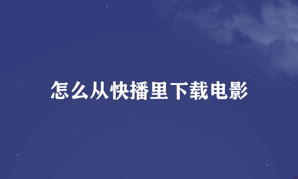 怎么从快播里下载电影