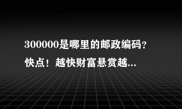 300000是哪里的邮政编码？快点！越快财富悬赏越高！快！
