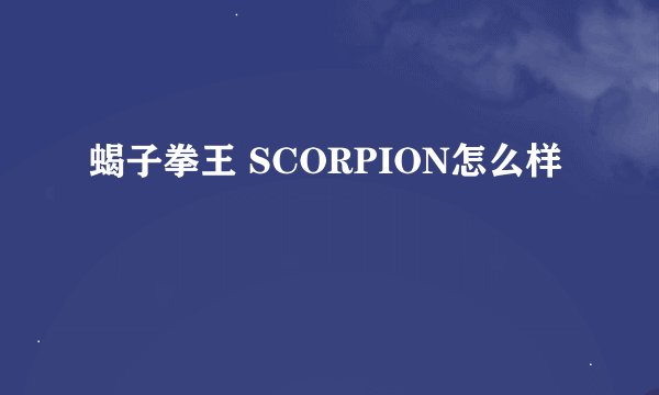 蝎子拳王 SCORPION怎么样
