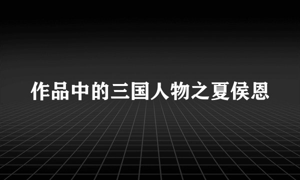 作品中的三国人物之夏侯恩