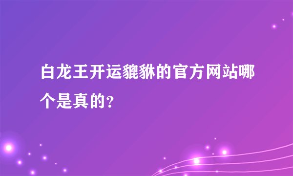 白龙王开运貔貅的官方网站哪个是真的？