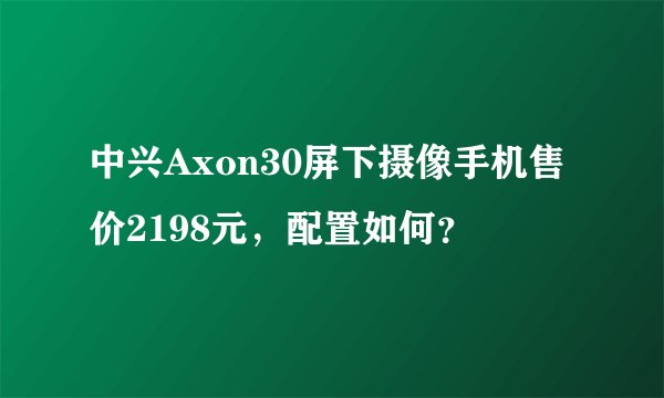 中兴Axon30屏下摄像手机售价2198元，配置如何？