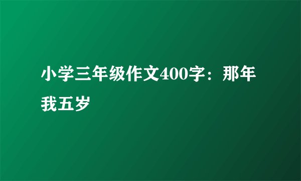 小学三年级作文400字：那年我五岁