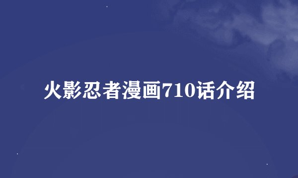 火影忍者漫画710话介绍