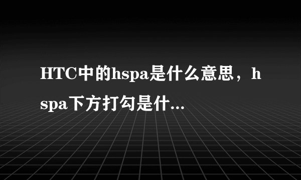 HTC中的hspa是什么意思，hspa下方打勾是什么意思，hspa费电吗