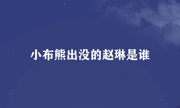 小布熊出没的赵琳是谁