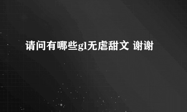 请问有哪些gl无虐甜文 谢谢