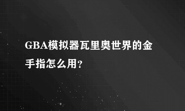 GBA模拟器瓦里奥世界的金手指怎么用？