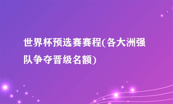 世界杯预选赛赛程(各大洲强队争夺晋级名额)