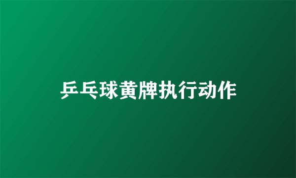 乒乓球黄牌执行动作