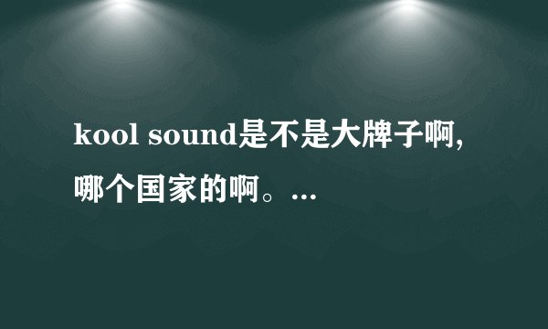 kool sound是不是大牌子啊,哪个国家的啊。kool sound bm-800麦克风好用吗？