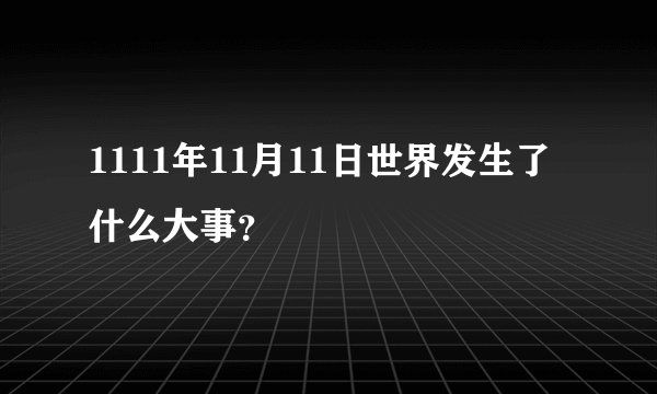 1111年11月11日世界发生了什么大事？