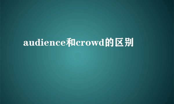 audience和crowd的区别