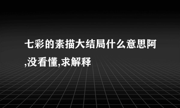 七彩的素描大结局什么意思阿,没看懂,求解释