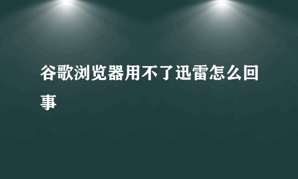 谷歌浏览器用不了迅雷怎么回事