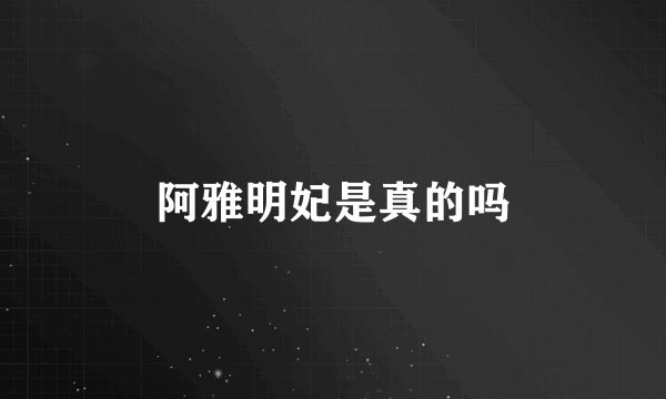 阿雅明妃是真的吗