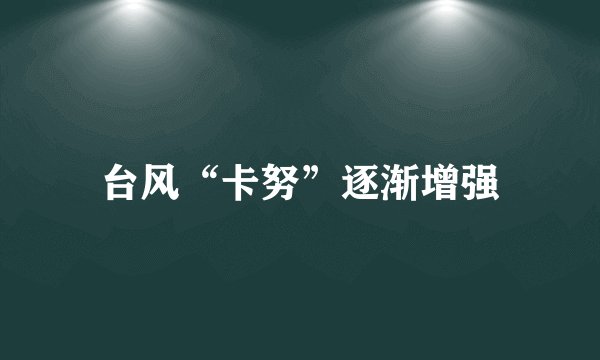 台风“卡努”逐渐增强