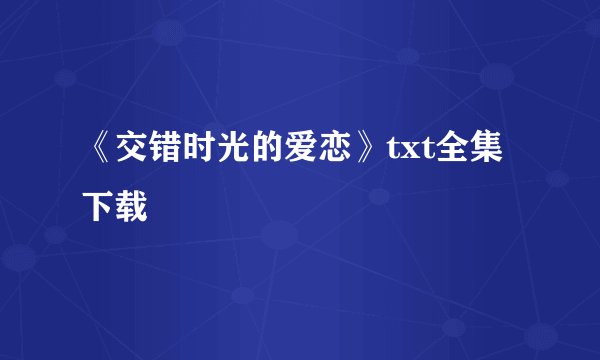 《交错时光的爱恋》txt全集下载
