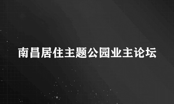 南昌居住主题公园业主论坛