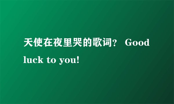 天使在夜里哭的歌词？ Good luck to you!