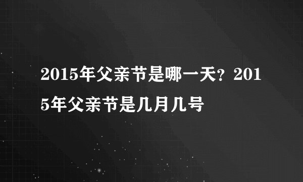 2015年父亲节是哪一天？2015年父亲节是几月几号