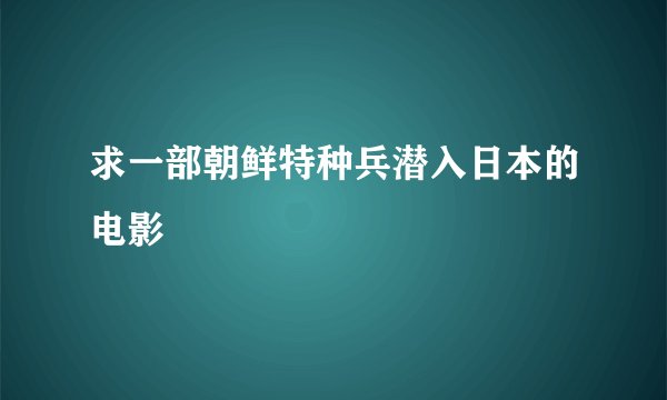 求一部朝鲜特种兵潜入日本的电影