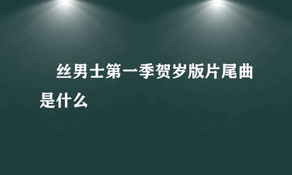 屌丝男士第一季贺岁版片尾曲是什么
