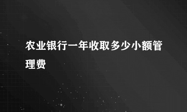 农业银行一年收取多少小额管理费