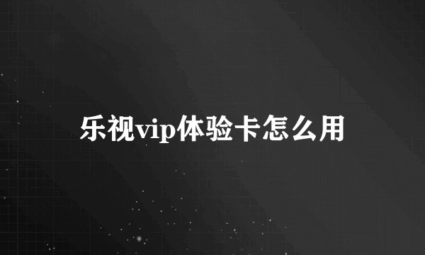 乐视vip体验卡怎么用