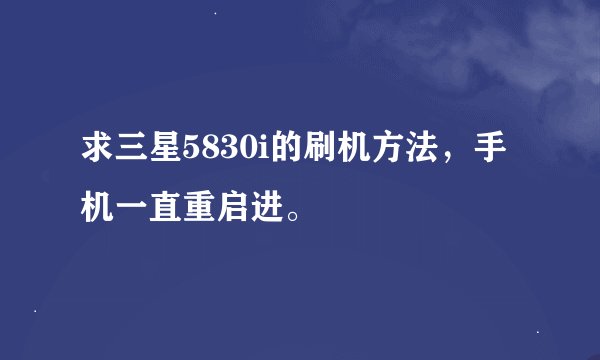 求三星5830i的刷机方法，手机一直重启进。