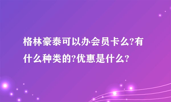 格林豪泰可以办会员卡么?有什么种类的?优惠是什么?