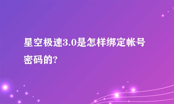 星空极速3.0是怎样绑定帐号密码的?