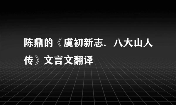 陈鼎的《虞初新志．八大山人传》文言文翻译