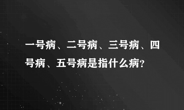 一号病、二号病、三号病、四号病、五号病是指什么病？