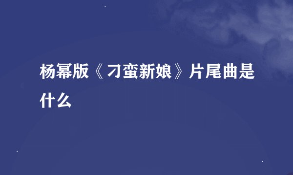 杨幂版《刁蛮新娘》片尾曲是什么