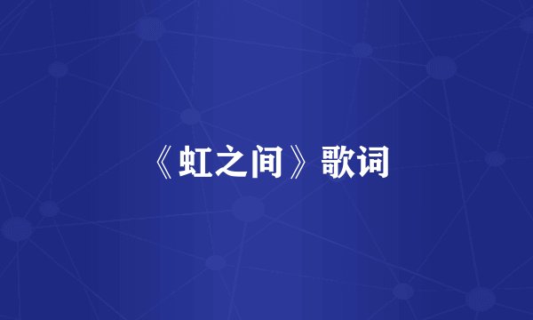 《虹之间》歌词
