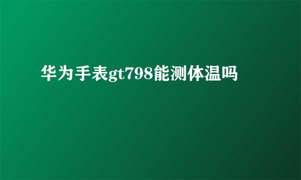 华为手表gt798能测体温吗