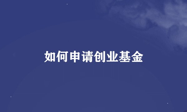 如何申请创业基金
