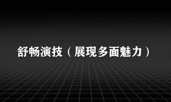 舒畅演技(展现多面魅力)