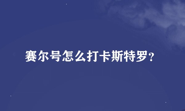 赛尔号怎么打卡斯特罗？