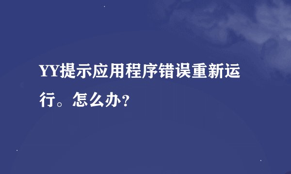 YY提示应用程序错误重新运行。怎么办？