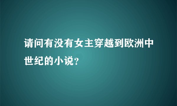 请问有没有女主穿越到欧洲中世纪的小说？