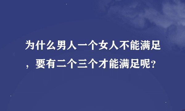 为什么男人一个女人不能满足，要有二个三个才能满足呢？