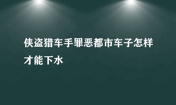 侠盗猎车手罪恶都市车子怎样才能下水