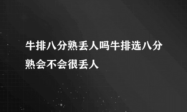 牛排八分熟丢人吗牛排选八分熟会不会很丢人